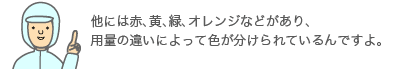 他には赤、黄、緑、オレンジなどがあり、用量の違いによって色が分けられているんですよ。