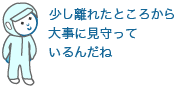 少し離れたところから大事に見守っているんだね