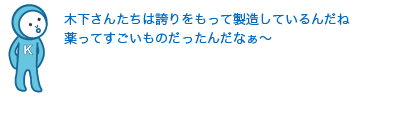 木下さんたちは誇りをもって製造しているんだね。薬ってすごいものだったんだなぁ〜