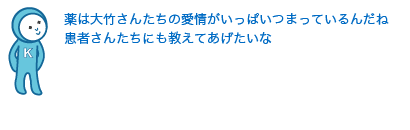 薬は大竹さんたちの愛情がいっぱいつまっているんだね
患者さんたちにも教えてあげたいな