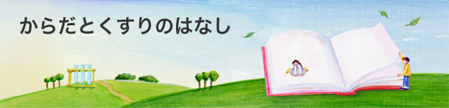 からだとくすりのはなし からだのしくみや、くすりの正しい使い方、くすりの歴史などについてご紹介します